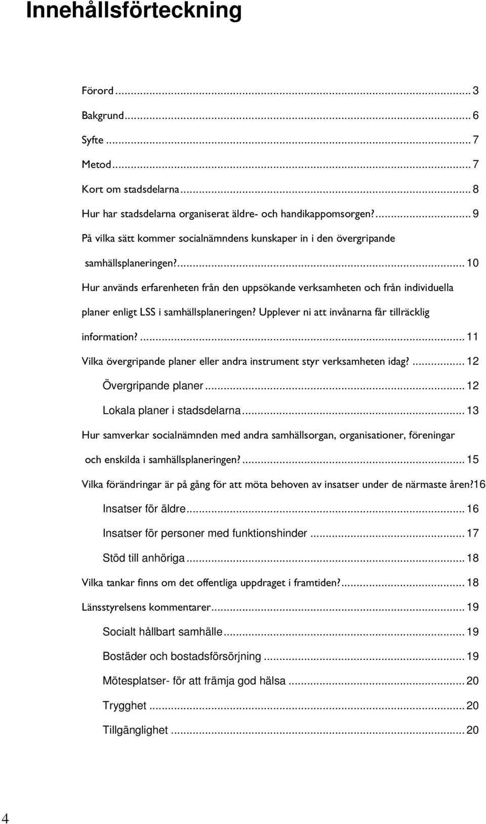 ... 10 Hur används erfarenheten från den uppsökande verksamheten och från individuella planer enligt LSS i samhällsplaneringen? Upplever ni att invånarna får tillräcklig information?