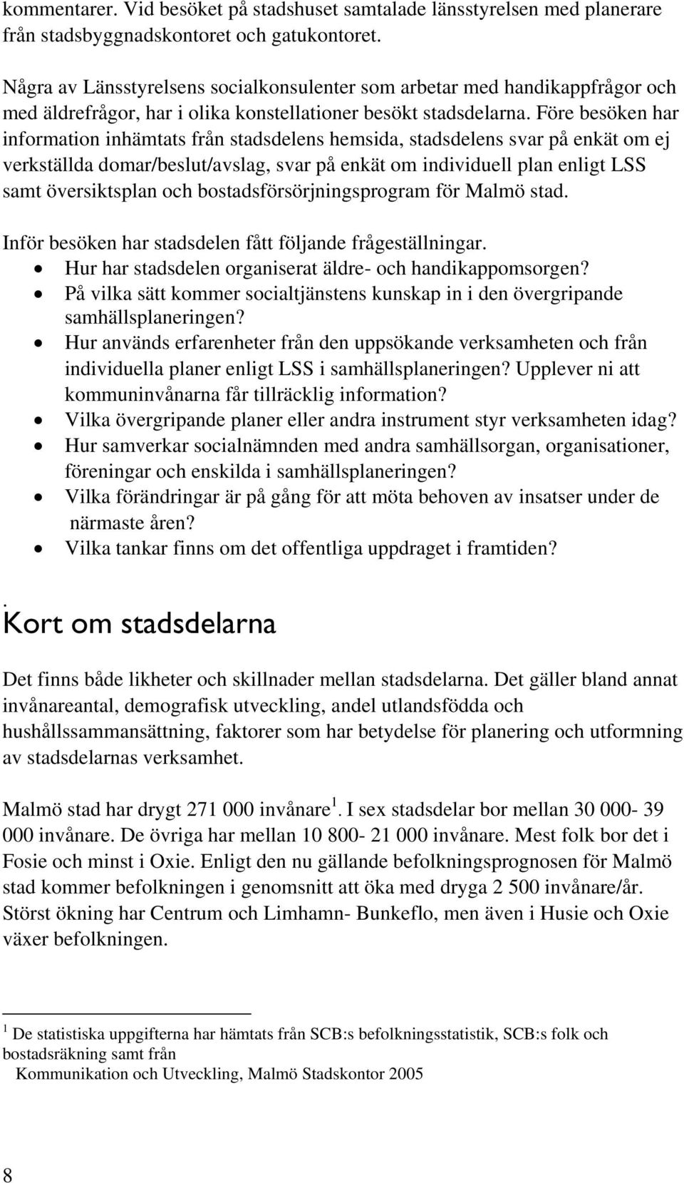 Före besöken har information inhämtats från stadsdelens hemsida, stadsdelens svar på enkät om ej verkställda domar/beslut/avslag, svar på enkät om individuell plan enligt LSS samt översiktsplan och