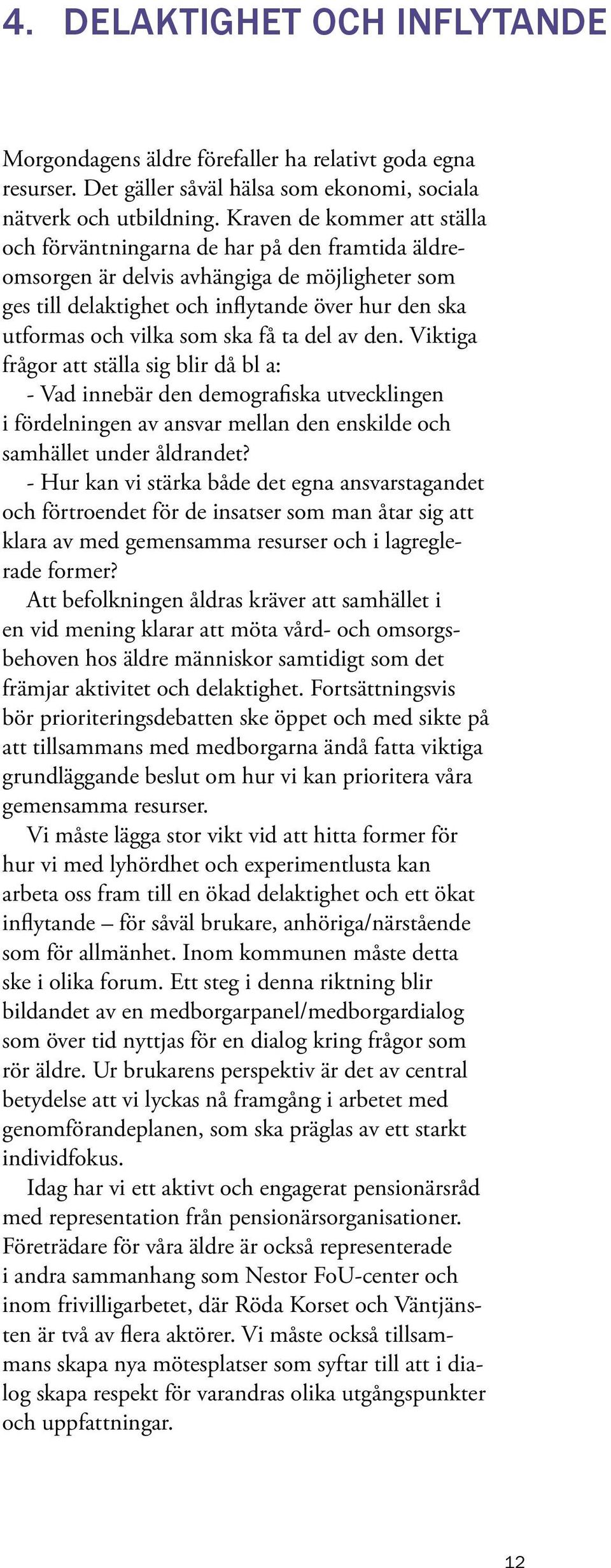 ska få ta del av den. Viktiga frågor att ställa sig blir då bl a: - Vad innebär den demografiska utvecklingen i fördelningen av ansvar mellan den enskilde och samhället under åldrandet?