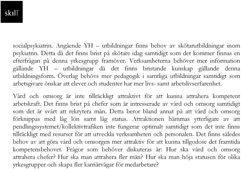 Verksamheterna behöver mer information gällande YH utbildningar då det finns bristande kunskap gällande denna utbildningsform.