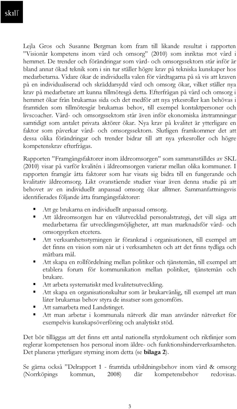 Vidare ökar de individuella valen för vårdtagarna på så vis att kraven på en individualiserad och skräddarsydd vård och omsorg ökar, vilket ställer nya krav på medarbetare att kunna tillmötesgå detta.