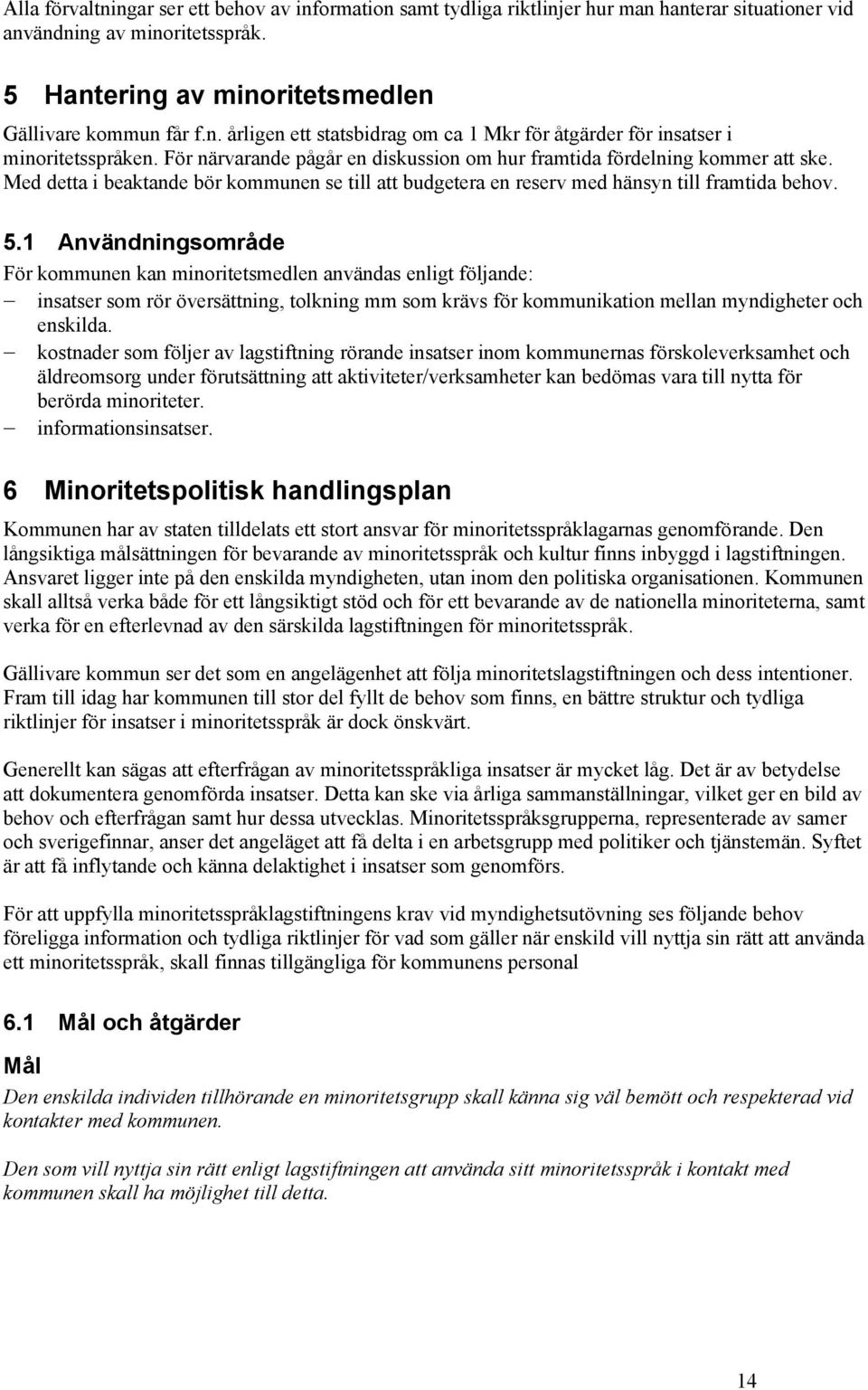 1 Användningsområde För kommunen kan minoritetsmedlen användas enligt följande: insatser som rör översättning, tolkning mm som krävs för kommunikation mellan myndigheter och enskilda.