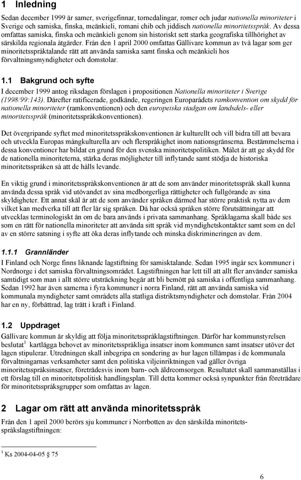 Från den 1 april 2000 omfattas Gällivare kommun av två lagar som ger minoritetsspråktalande rätt att använda samiska samt finska och meänkieli hos förvaltningsmyndigheter och domstolar. 1.1 Bakgrund och syfte I december 1999 antog riksdagen förslagen i propositionen Nationella minoriteter i Sverige (1998/99:143).