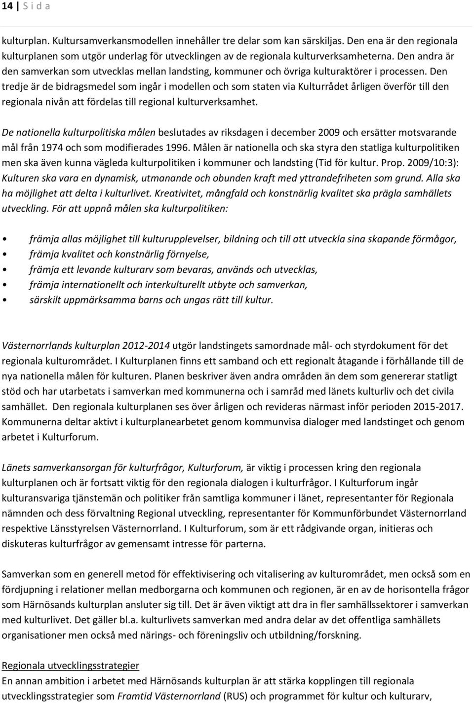 Den tredje är de bidragsmedel som ingår i modellen och som staten via Kulturrådet årligen överför till den regionala nivån att fördelas till regional kulturverksamhet.