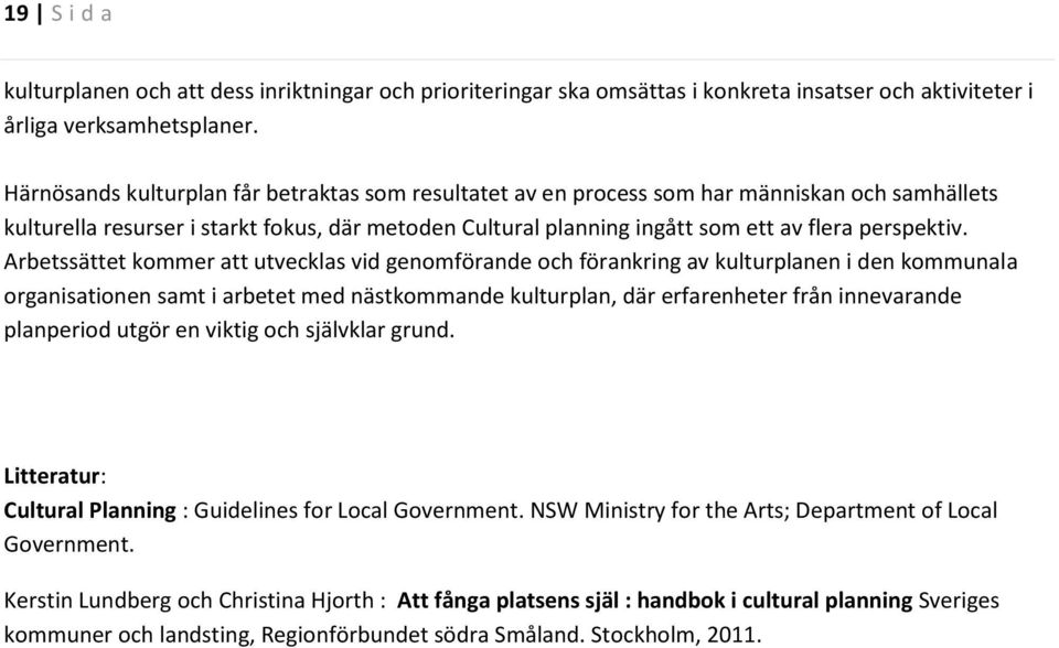 Arbetssättet kommer att utvecklas vid genomförande och förankring av kulturplanen i den kommunala organisationen samt i arbetet med nästkommande kulturplan, där erfarenheter från innevarande