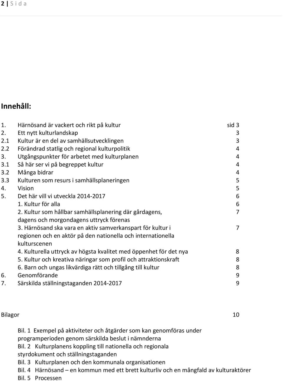 Det här vill vi utveckla 2014-2017 6 1. Kultur för alla 6 2. Kultur som hållbar samhällsplanering där gårdagens, 7 dagens och morgondagens uttryck förenas 3.