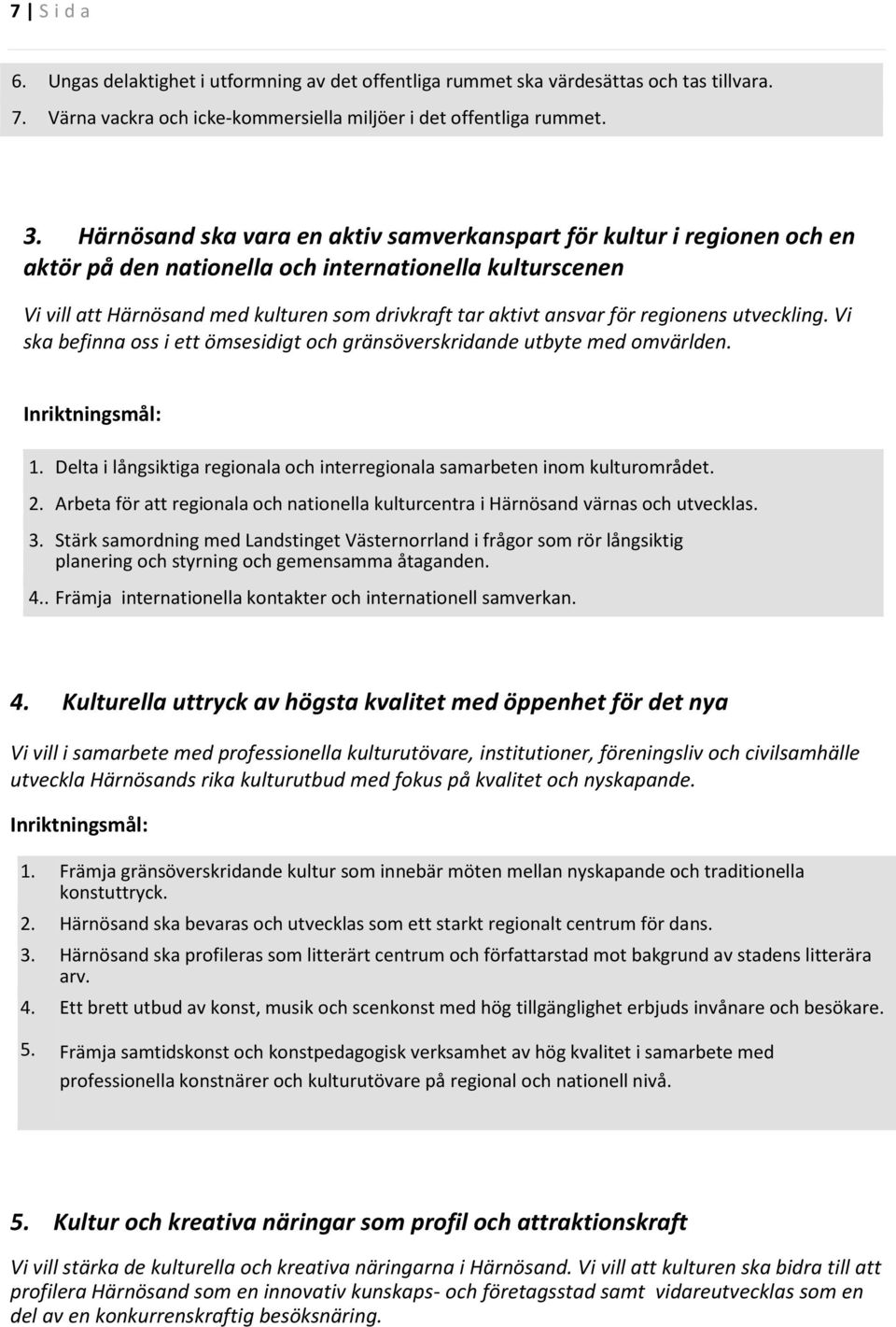 regionens utveckling. Vi ska befinna oss i ett ömsesidigt och gränsöverskridande utbyte med omvärlden. Inriktningsmål: 1.