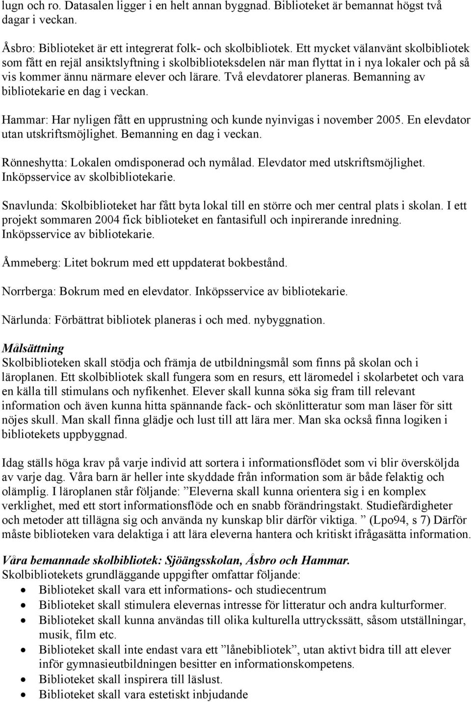 Två elevdatorer planeras. Bemanning av bibliotekarie en dag i veckan. Hammar: Har nyligen fått en upprustning och kunde nyinvigas i november 2005. En elevdator utan utskriftsmöjlighet.