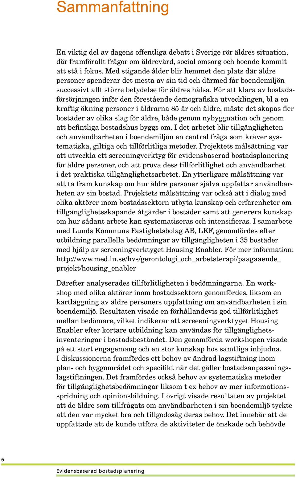 För att klara av bostadsförsörjningen inför den förestående demografiska utvecklingen, bl a en kraftig ökning personer i åldrarna 85 år och äldre, måste det skapas fler bostäder av olika slag för