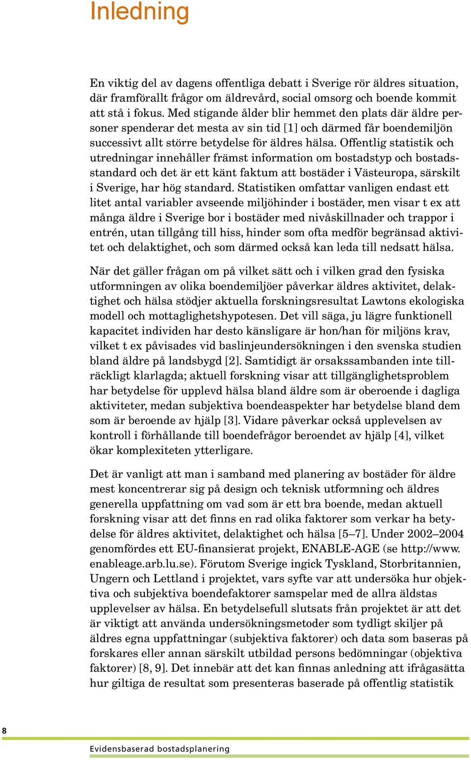 Offentlig statistik och utredningar innehåller främst information om bostadstyp och bostadsstandard och det är ett känt faktum att bostäder i Västeuropa, särskilt i Sverige, har hög standard.