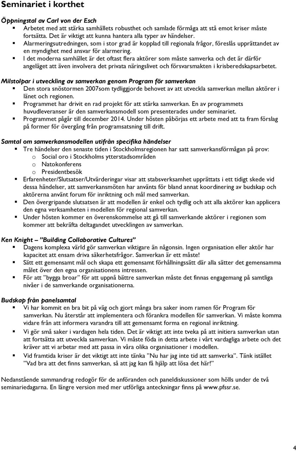 I det moderna samhället är det oftast flera aktörer som måste samverka och det är därför angeläget att även involvera det privata näringslivet och försvarsmakten i krisberedskapsarbetet.