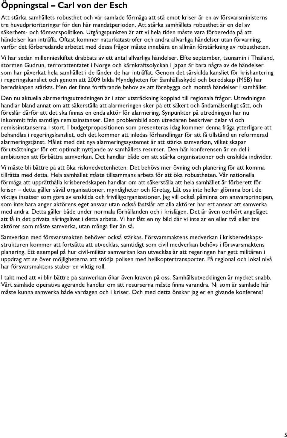 Oftast kommer naturkatastrofer och andra allvarliga händelser utan förvarning, varför det förberedande arbetet med dessa frågor måste innebära en allmän förstärkning av robustheten.