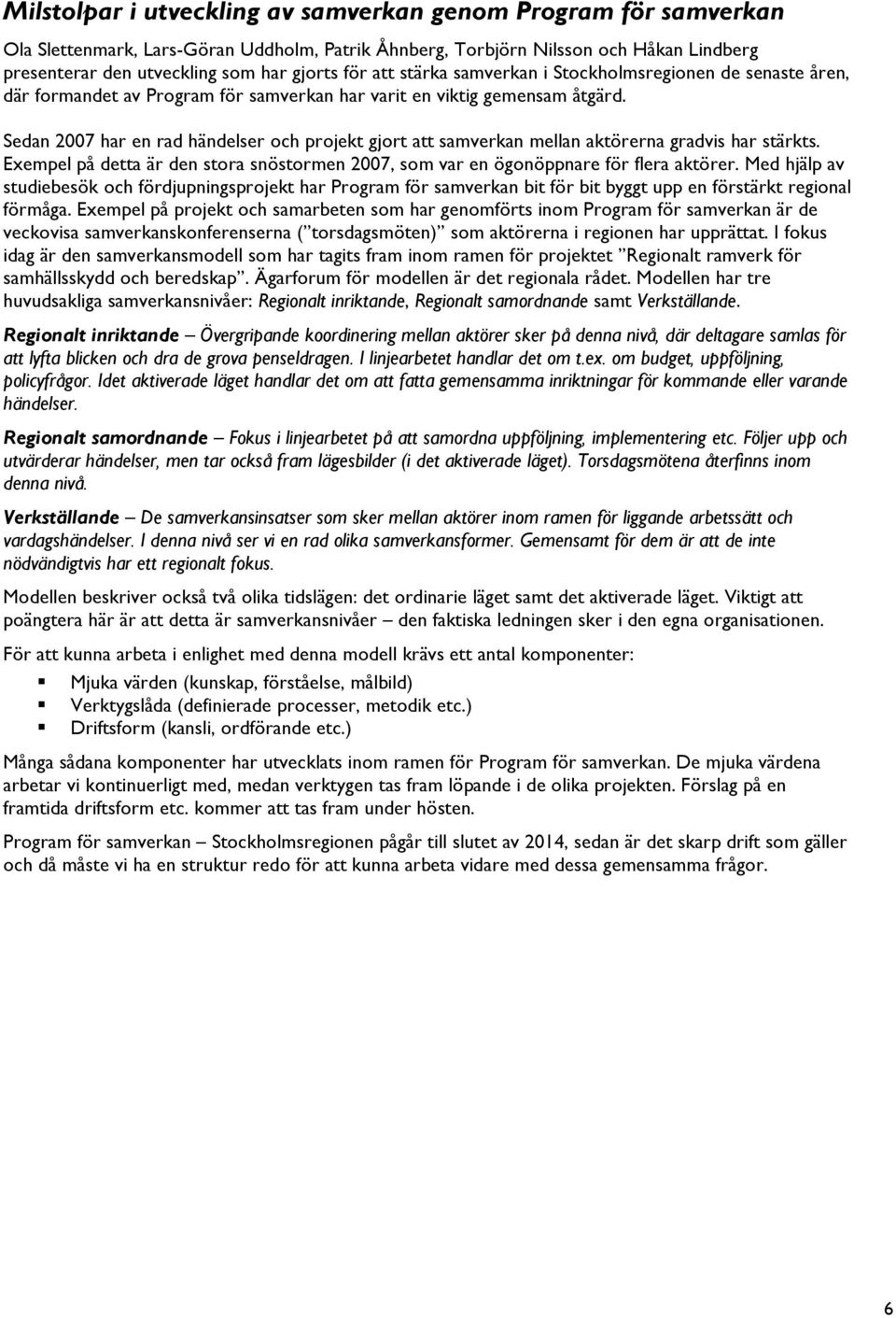 Sedan 2007 har en rad händelser och projekt gjort att samverkan mellan aktörerna gradvis har stärkts. Exempel på detta är den stora snöstormen 2007, som var en ögonöppnare för flera aktörer.