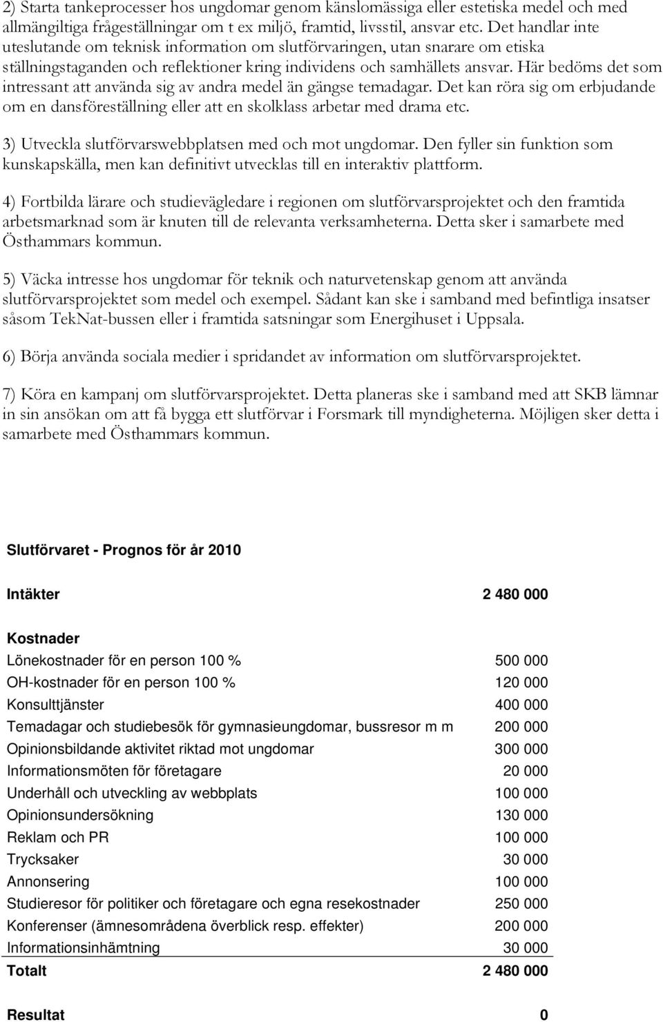 Här bedöms det som intressant att använda sig av andra medel än gängse temadagar. Det kan röra sig om erbjudande om en dansföreställning eller att en skolklass arbetar med drama etc.