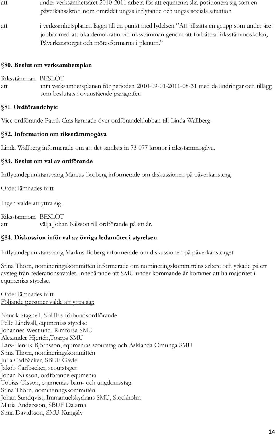 Beslut om verksamhetsplan anta verksamhetsplanen för perioden 2010-09-01-2011-08-31 med de ändringar och tillägg som beslutats i ovanstående paragrafer. 81.