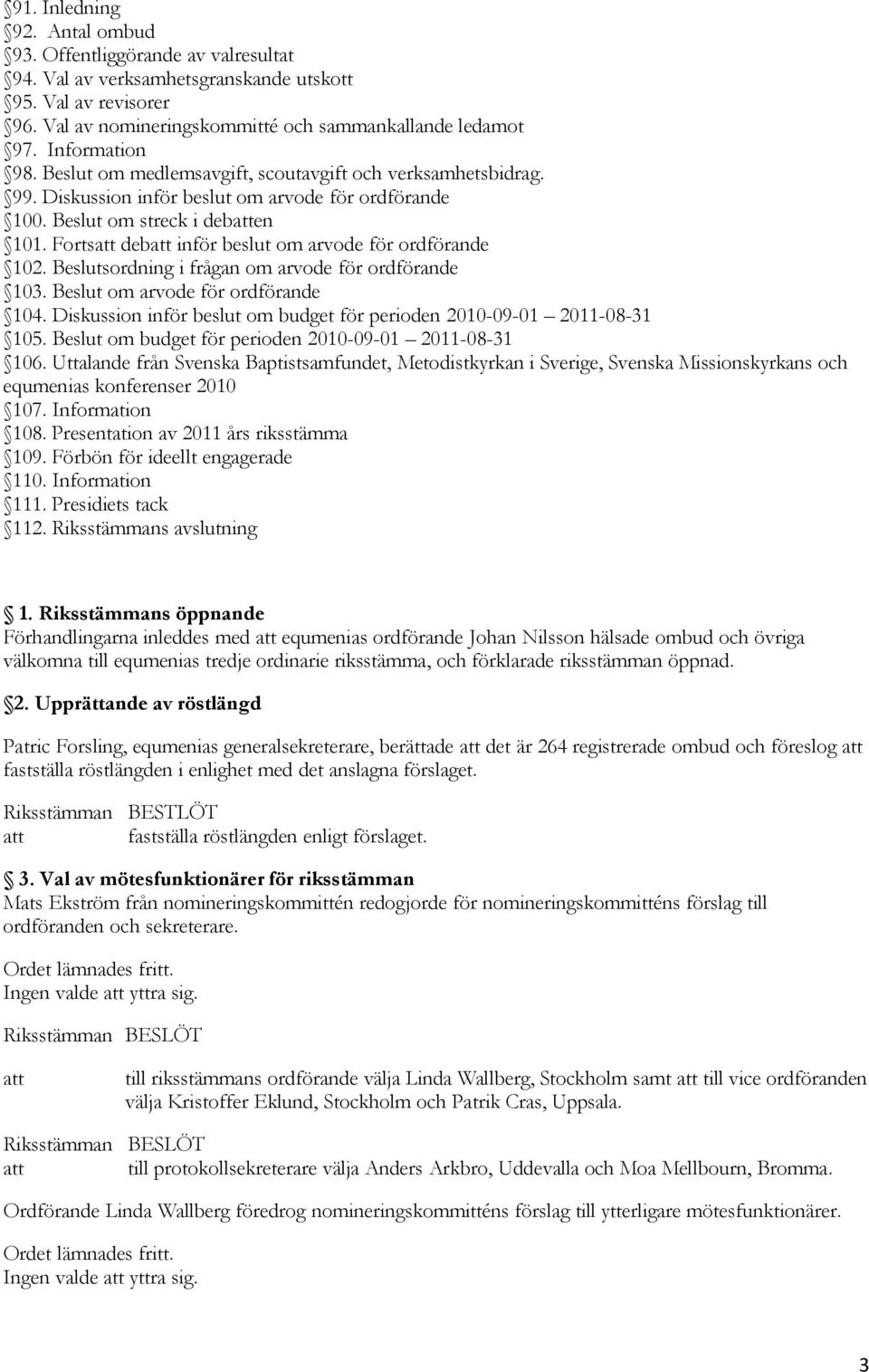 Forts deb inför beslut om arvode för ordförande 102. Beslutsordning i frågan om arvode för ordförande 103. Beslut om arvode för ordförande 104.