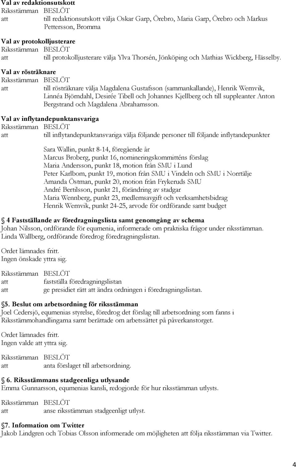 Val av rösträknare till rösträknare välja Magdalena Gustafsson (sammankallande), Henrik Wernvik, Linnéa Björndahl, Desirée Tibell och Johannes Kjellberg och till suppleanter Anton Bergstrand och