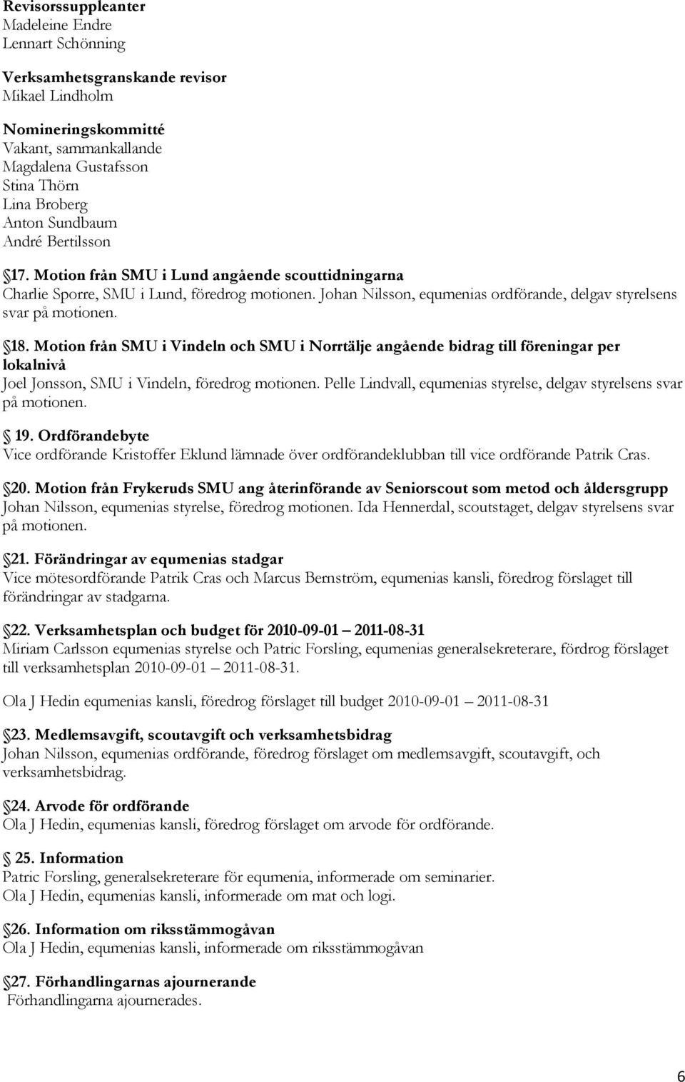 18. Motion från SMU i Vindeln och SMU i Norrtälje angående bidrag till föreningar per lokalnivå Joel Jonsson, SMU i Vindeln, föredrog motionen.