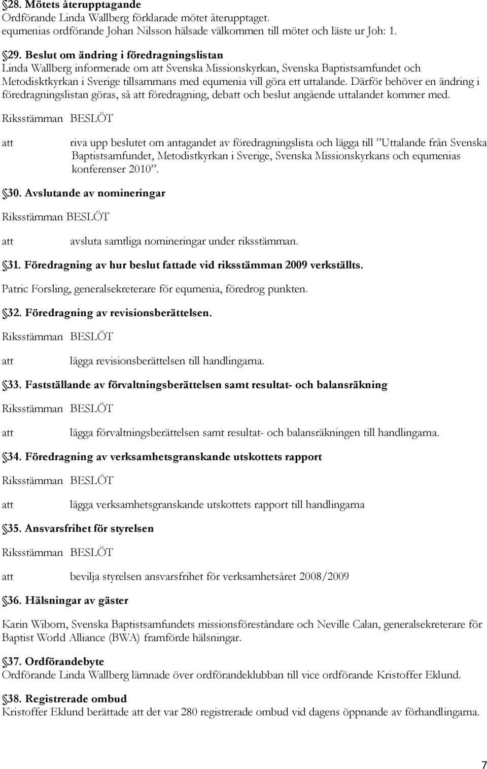 Därför behöver en ändring i föredragningslistan göras, så föredragning, deb och beslut angående uttalandet kommer med.