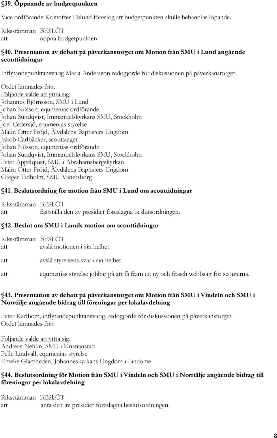 Följande valde yttra sig: Johannes Björnsson, SMU i Lund Johan Nilsson, equmenias ordförande Johan Sundqvist, Immanuelskyrkans SMU, Stockholm Joel Cedersjö, equmenias styrelse Malin Otter Fröjd,