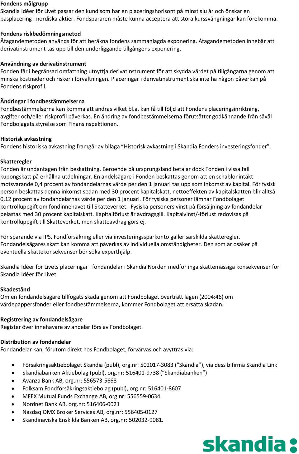 Åtagandemetoden innebär att derivatinstrument tas upp till den underliggande tillgångens exponering.