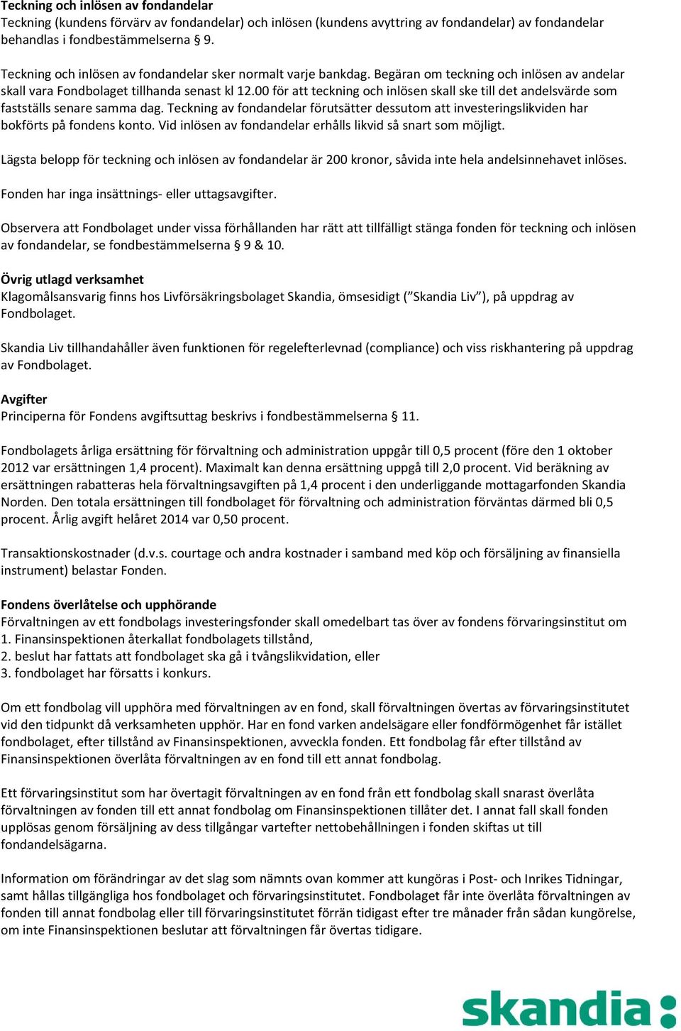 00 för att teckning och inlösen skall ske till det andelsvärde som fastställs senare samma dag. Teckning av fondandelar förutsätter dessutom att investeringslikviden har bokförts på fondens konto.