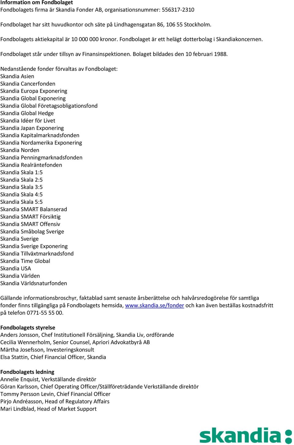 Nedanstående fonder förvaltas av Fondbolaget: Skandia Asien Skandia Cancerfonden Skandia Europa Exponering Skandia Global Exponering Skandia Global Företagsobligationsfond Skandia Global Hedge