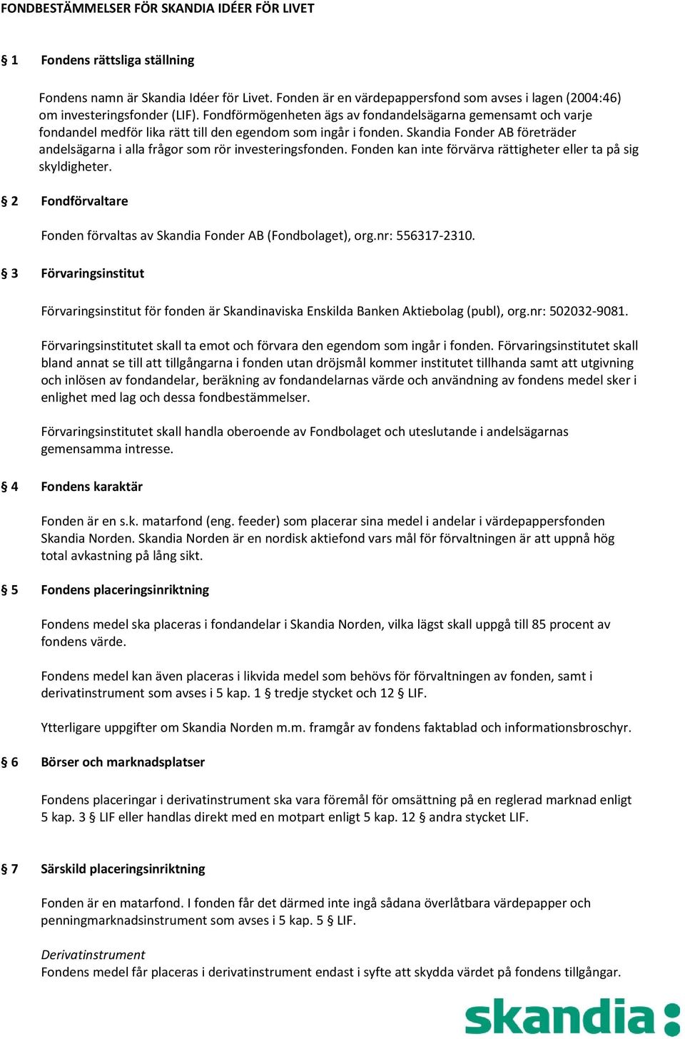 Fondförmögenheten ägs av fondandelsägarna gemensamt och varje fondandel medför lika rätt till den egendom som ingår i fonden.