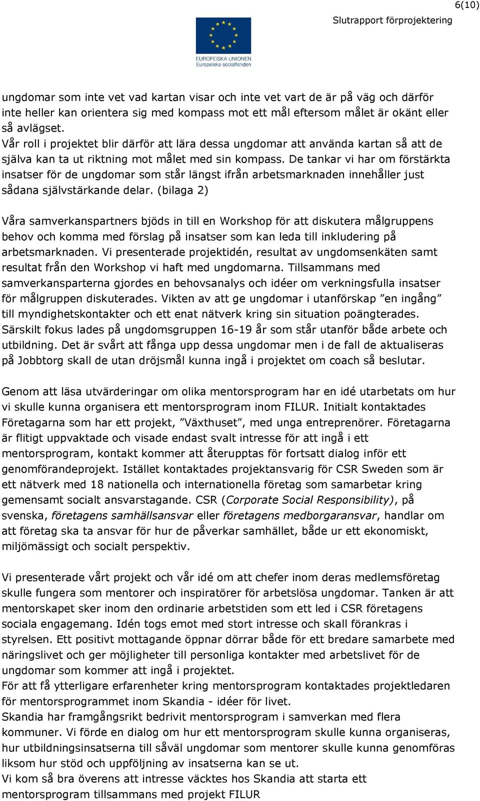 De tankar vi har om förstärkta insatser för de ungdomar som står längst ifrån arbetsmarknaden innehåller just sådana självstärkande delar.