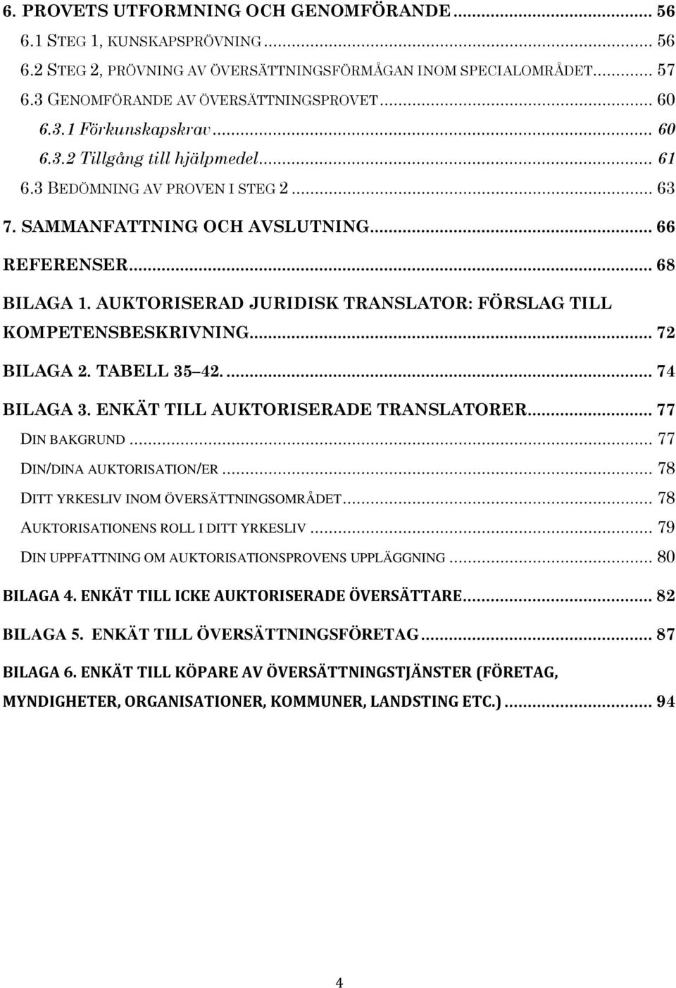 AUKTORISERAD JURIDISK TRANSLATOR: FÖRSLAG TILL KOMPETENSBESKRIVNING... 72 BILAGA 2. TABELL 35 42.... 74 BILAGA 3. ENKÄT TILL AUKTORISERADE TRANSLATORER... 77 DIN BAKGRUND.