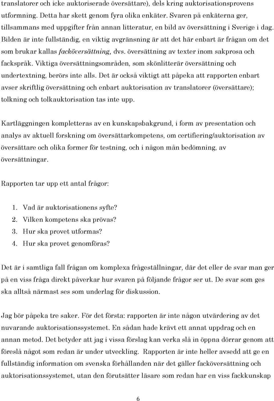 Bilden är inte fullständig, en viktig avgränsning är att det här enbart är frågan om det som brukar kallas facköversättning, dvs. översättning av texter inom sakprosa och fackspråk.