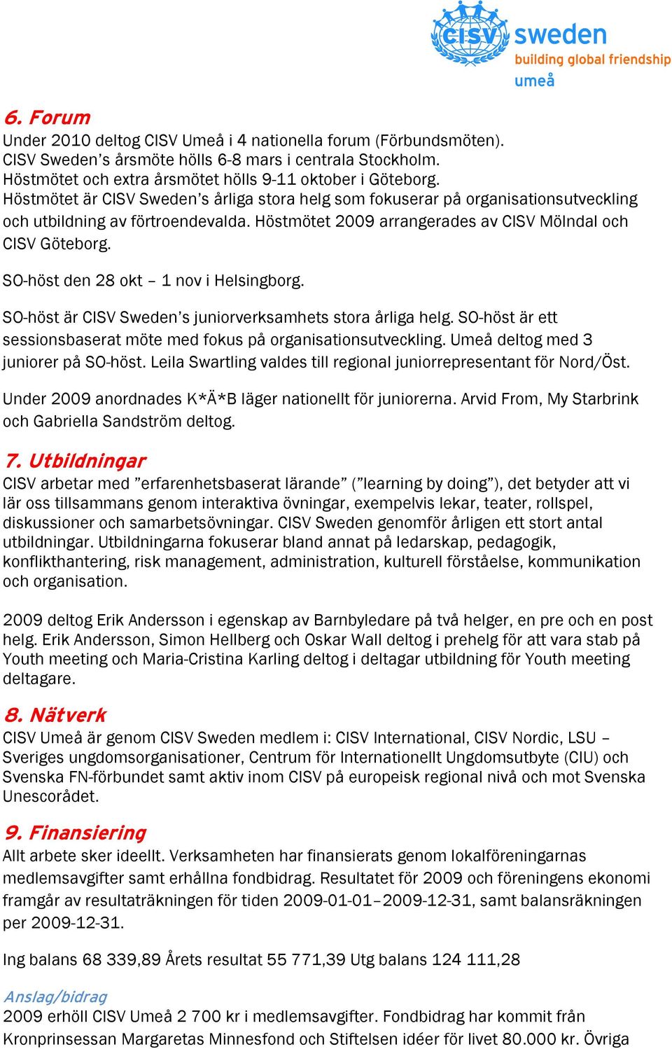 SO-höst den 28 okt 1 nov i Helsingborg. SO-höst är CISV Sweden s juniorverksamhets stora årliga helg. SO-höst är ett sessionsbaserat möte med fokus på organisationsutveckling.