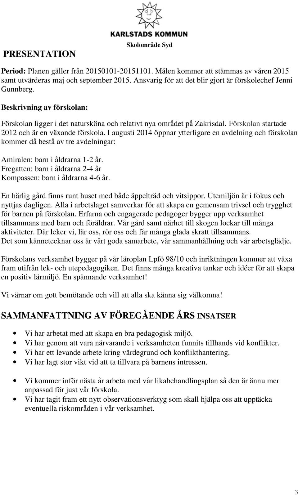 Förskolan startade 2012 och är en växande förskola. I augusti 2014 öppnar ytterligare en avdelning och förskolan kommer då bestå av tre avdelningar: Amiralen: barn i åldrarna 1-2 år.