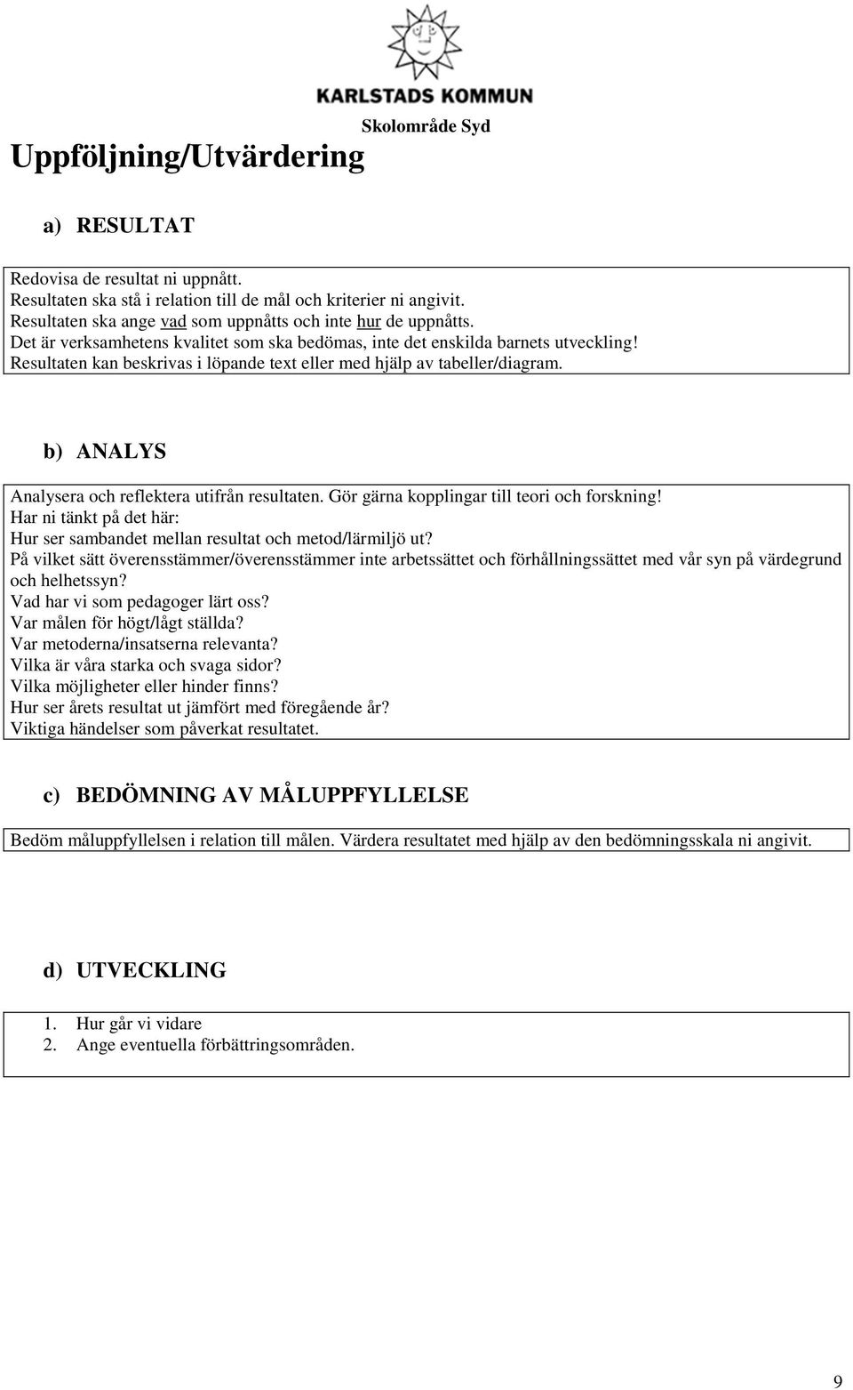 Resultaten kan beskrivas i löpande text eller med hjälp av tabeller/diagram. b) ANALYS Analysera och reflektera utifrån resultaten. Gör gärna kopplingar till teori och forskning!