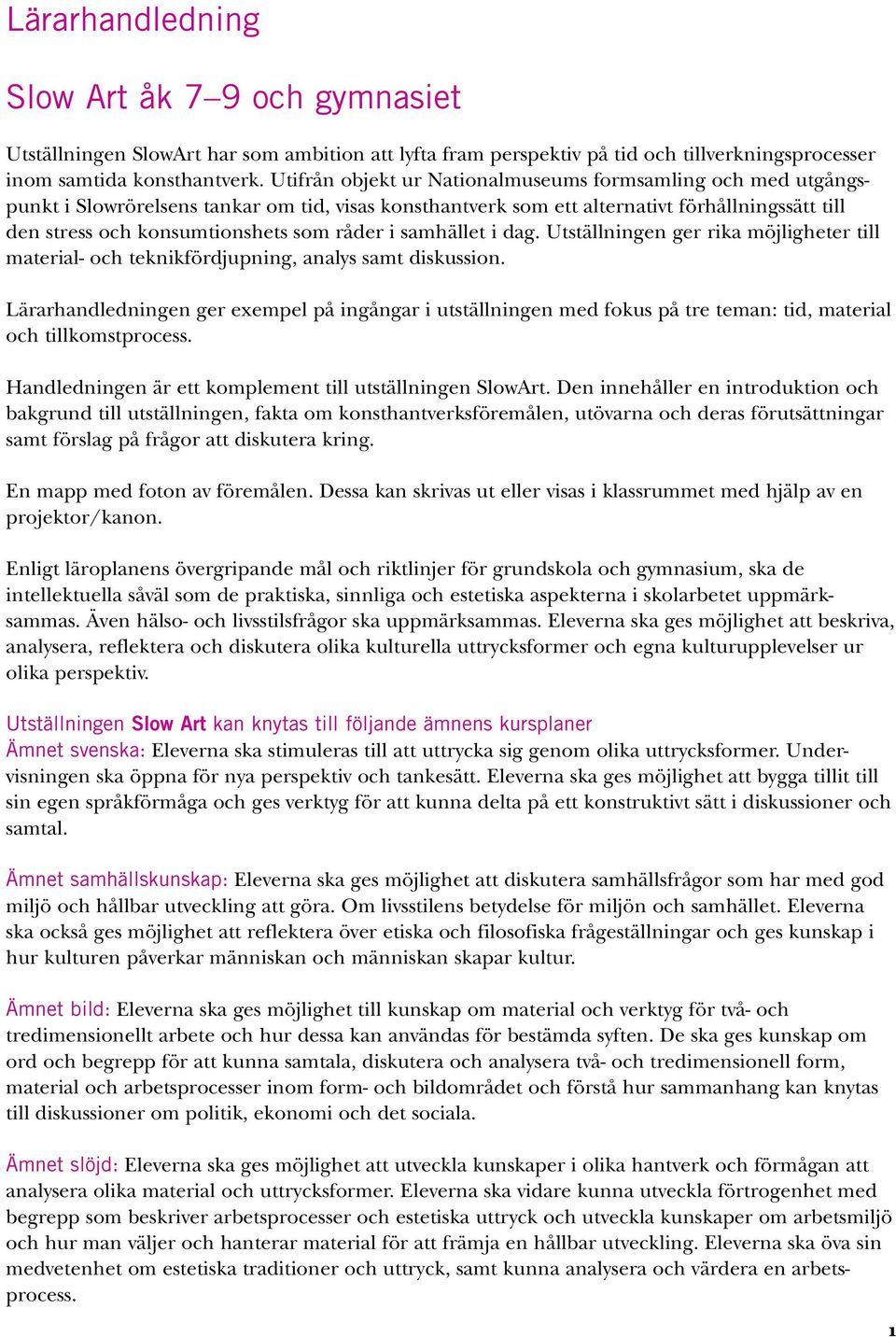 råder i samhället i dag. Utställningen ger rika möjligheter till material- och teknikfördjupning, analys samt diskussion.