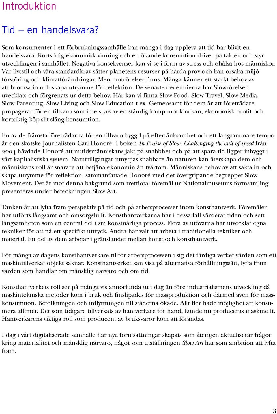 Vår livsstil och våra standardkrav sätter planetens resurser på hårda prov och kan orsaka miljöförstöring och klimatförändringar. Men motrörelser finns.