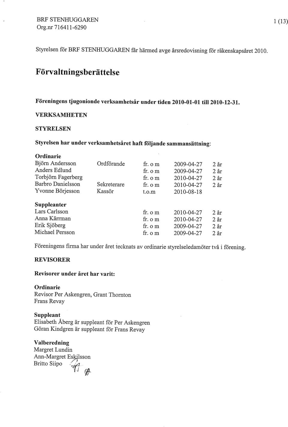 VERKSAMHETEN STYRELSEN Styrelsen har under verksamhetsåret haft följande sammansättning: Ordinarie Björn Andersson Ordförande fr. o m 2009-04-27 2 år Anders Edlund fr.