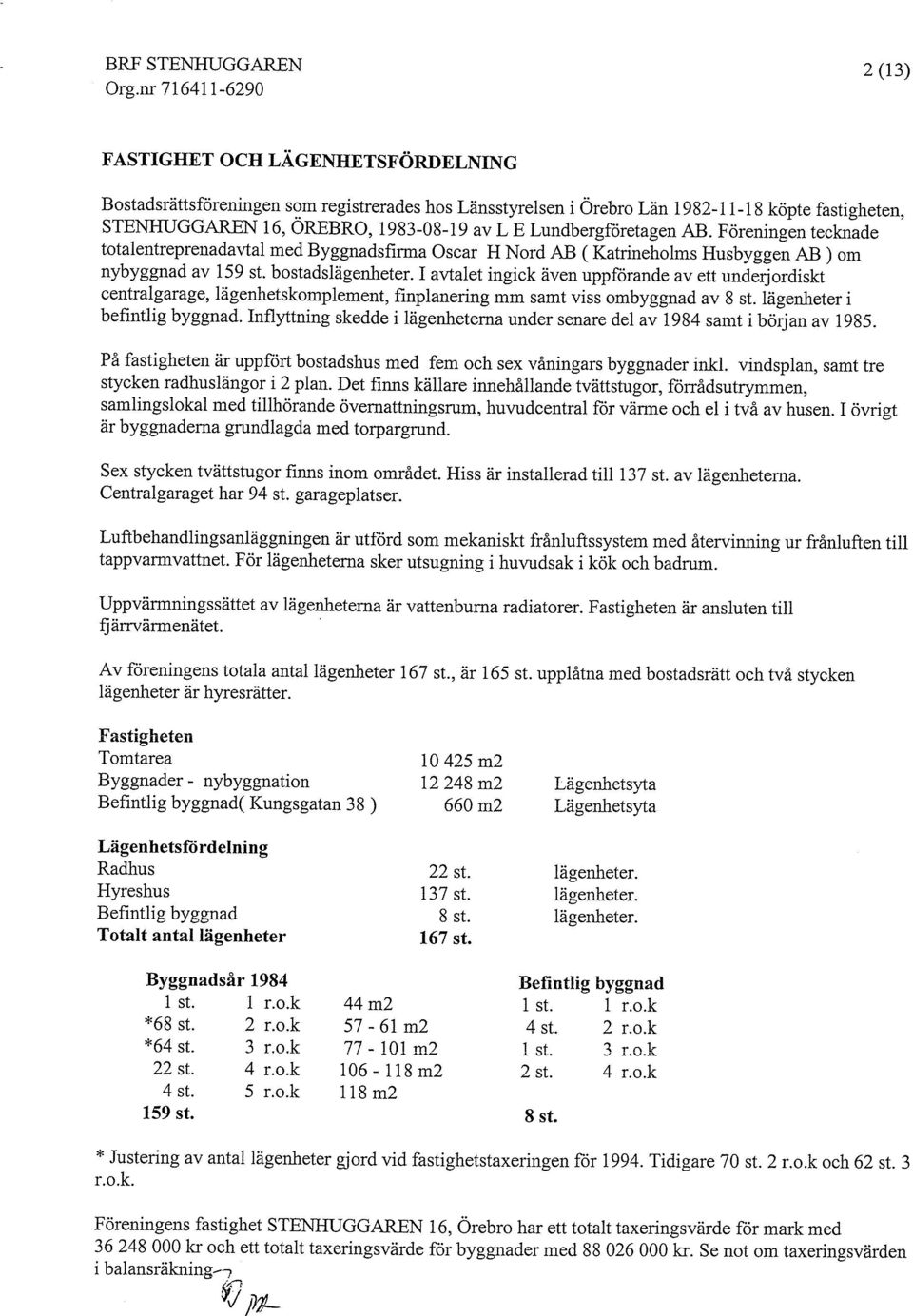 1 avtalet ingick även uppförande av ett underjordiskt centralgarage, lägenhetskomplemerit, finpianering mm samt viss ombyggnad av 8 st. lägenheter i befintlig byggnad.