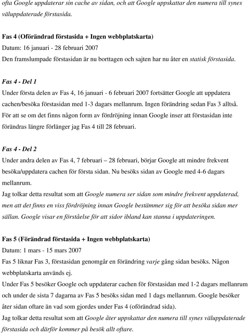 Fas 4 - Del 1 Under första delen av Fas 4, 16 januari - 6 februari 2007 fortsätter Google att uppdatera cachen/besöka förstasidan med 1-3 dagars mellanrum. Ingen förändring sedan Fas 3 alltså.