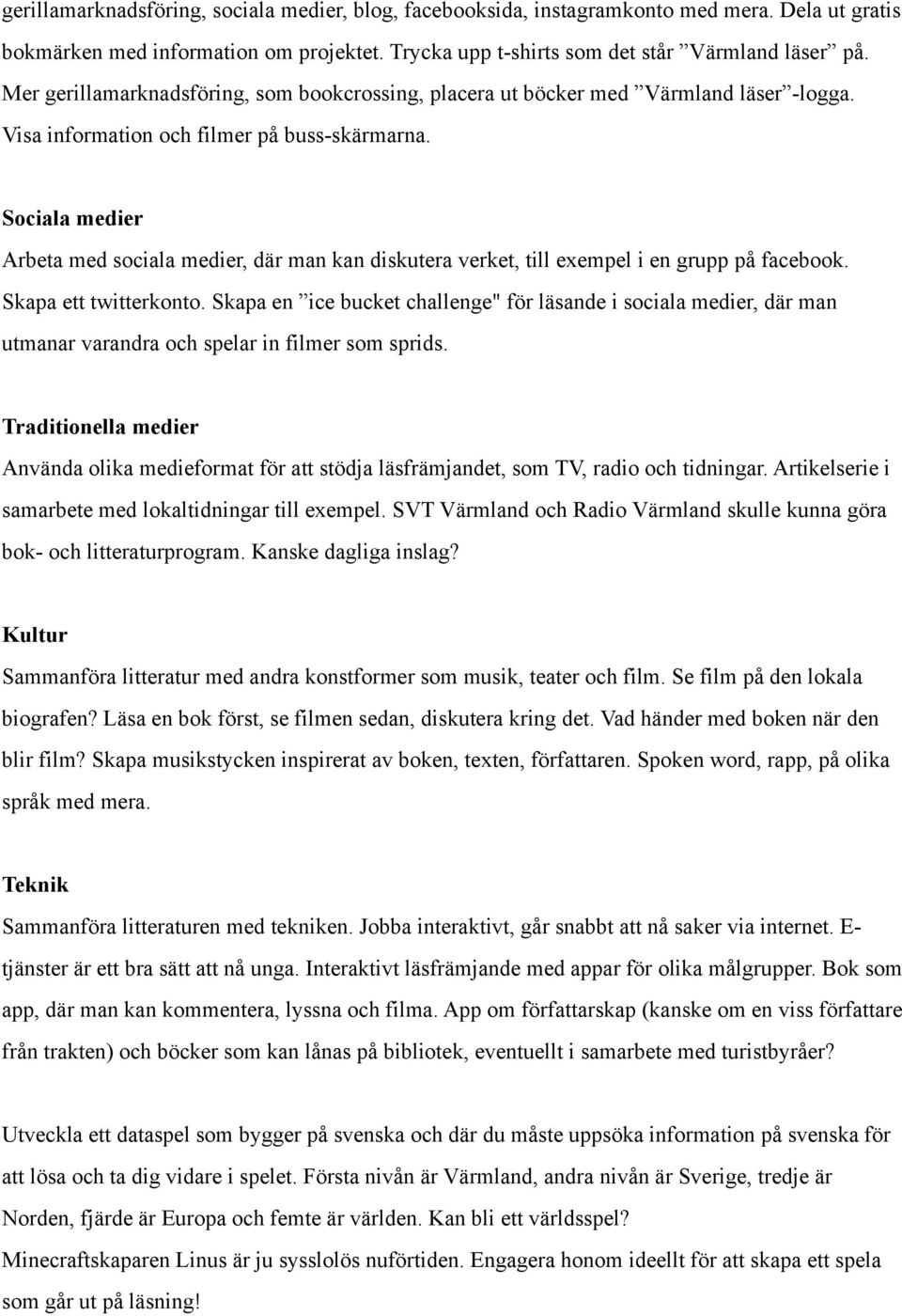 Sociala medier Arbeta med sociala medier, där man kan diskutera verket, till exempel i en grupp på facebook. Skapa ett twitterkonto.