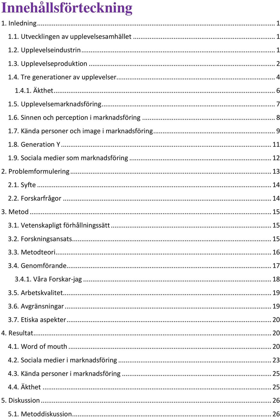 .. 12 2. Problemformulering... 13 2.1. Syfte... 14 2.2. Forskarfrågor... 14 3. Metod... 15 3.1. Vetenskapligt förhållningssätt... 15 3.2. Forskningsansats... 15 3.3. Metodteori... 16 3.4. Genomförande.