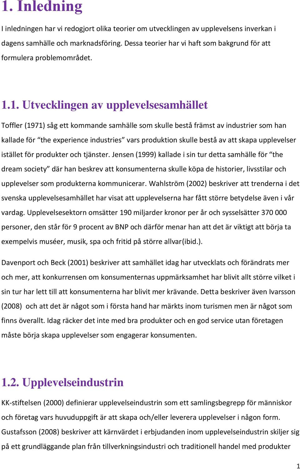 1. Utvecklingen av upplevelsesamhället Toffler (1971) såg ett kommande samhälle som skulle bestå främst av industrier som han kallade för the experience industries vars produktion skulle bestå av att