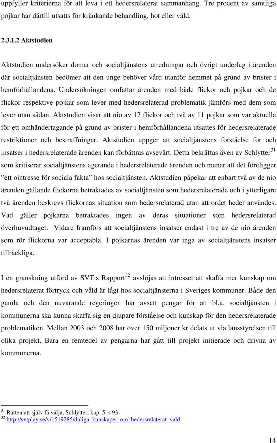 hemförhållandena. Undersökningen omfattar ärenden med både flickor och pojkar och de flickor respektive pojkar som lever med hedersrelaterad problematik jämförs med dem som lever utan sådan.