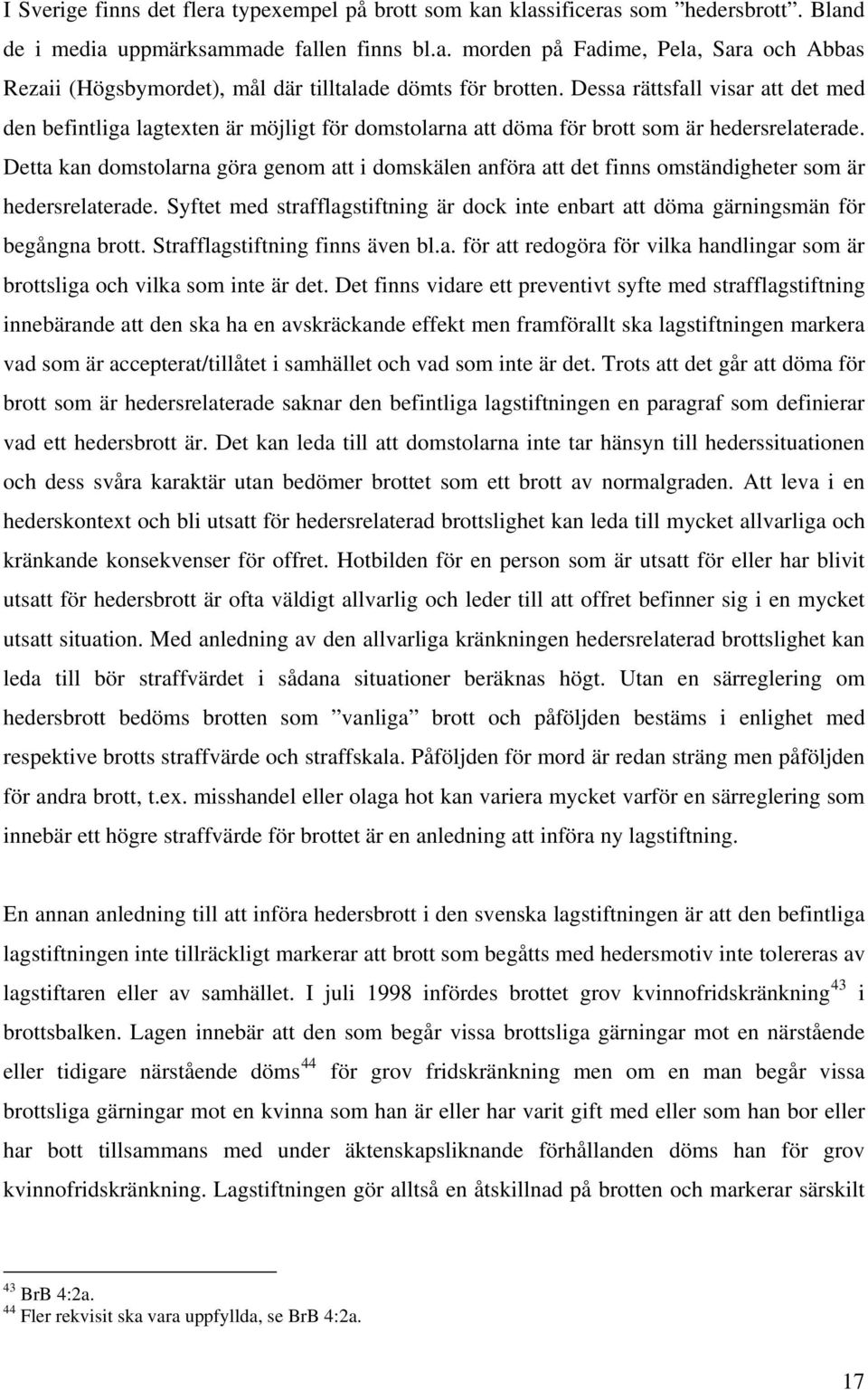 Detta kan domstolarna göra genom att i domskälen anföra att det finns omständigheter som är hedersrelaterade. Syftet med strafflagstiftning är dock inte enbart att döma gärningsmän för begångna brott.