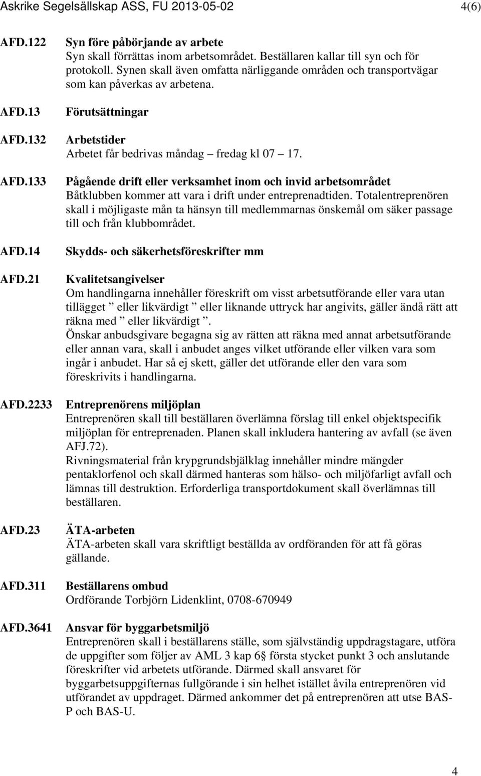 Förutsättningar Arbetstider Arbetet får bedrivas måndag fredag kl 07 17. Pågående drift eller verksamhet inom och invid arbetsområdet Båtklubben kommer att vara i drift under entreprenadtiden.