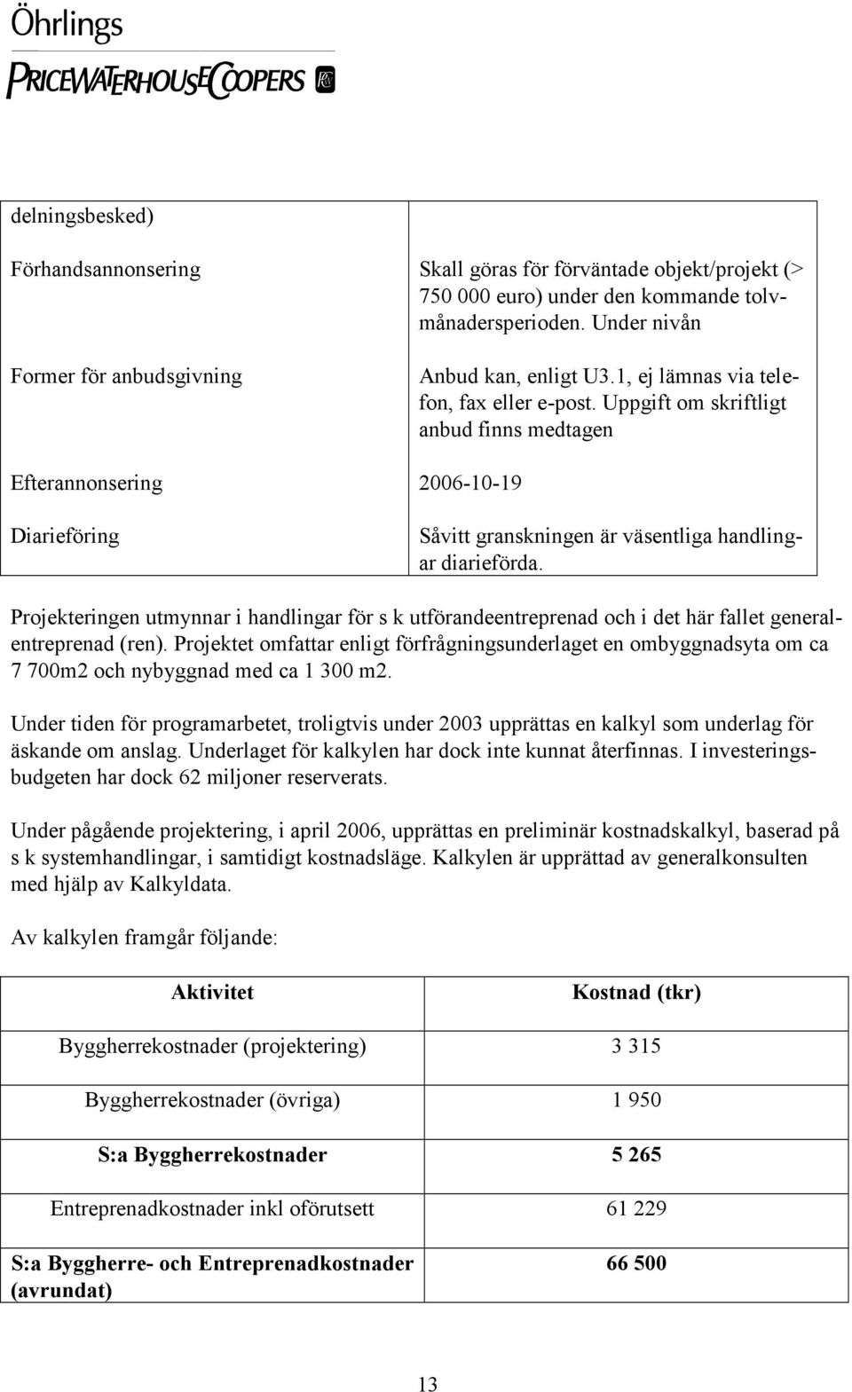 Projekteringen utmynnar i handlingar för s k utförandeentreprenad och i det här fallet generalentreprenad (ren).