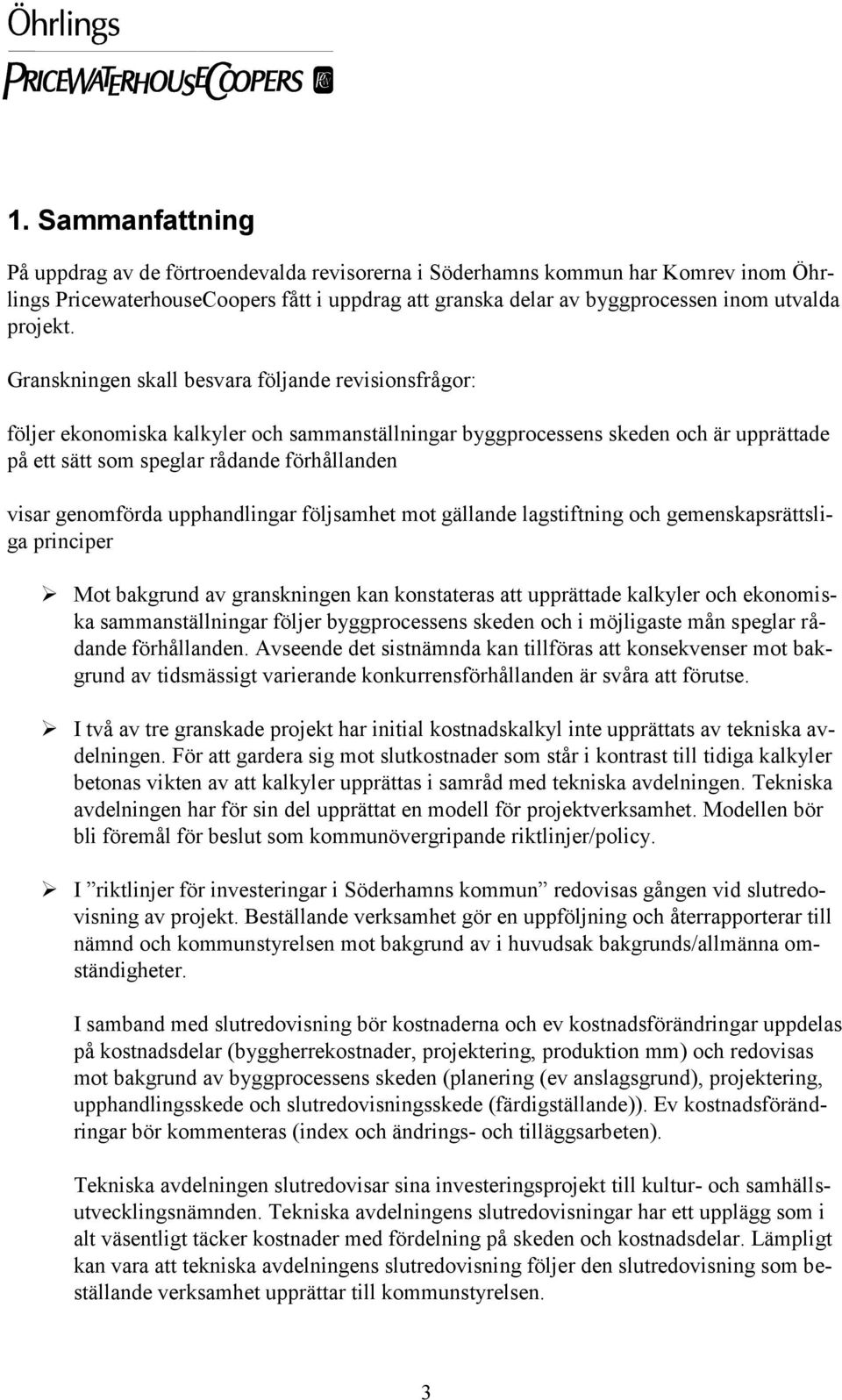 Granskningen skall besvara följande revisionsfrågor: följer ekonomiska kalkyler och sammanställningar byggprocessens skeden och är upprättade på ett sätt som speglar rådande förhållanden visar