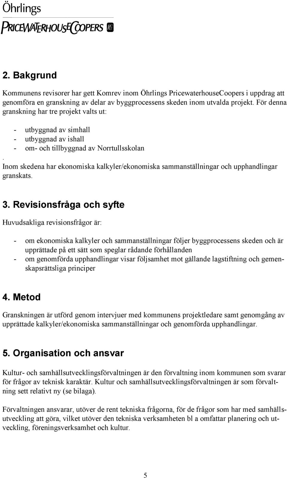 Inom skedena har ekonomiska kalkyler/ekonomiska sammanställningar och upphandlingar granskats. 3.