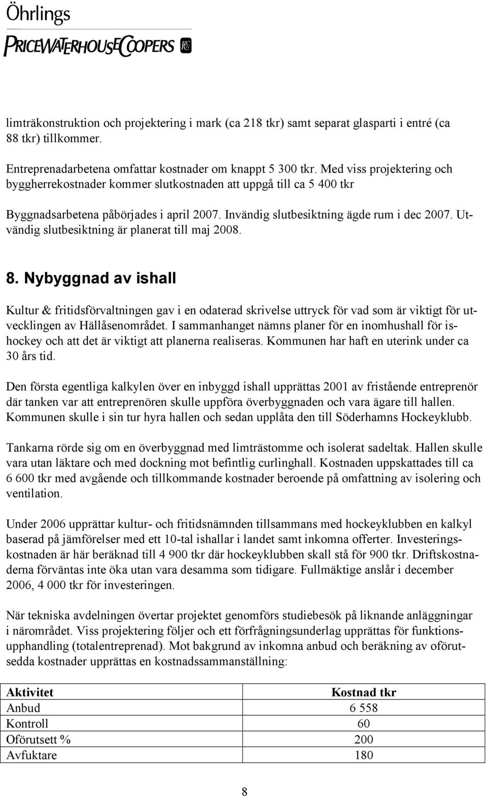 Utvändig slutbesiktning är planerat till maj 2008. 8. Nybyggnad av ishall Kultur & fritidsförvaltningen gav i en odaterad skrivelse uttryck för vad som är viktigt för utvecklingen av Hällåsenområdet.