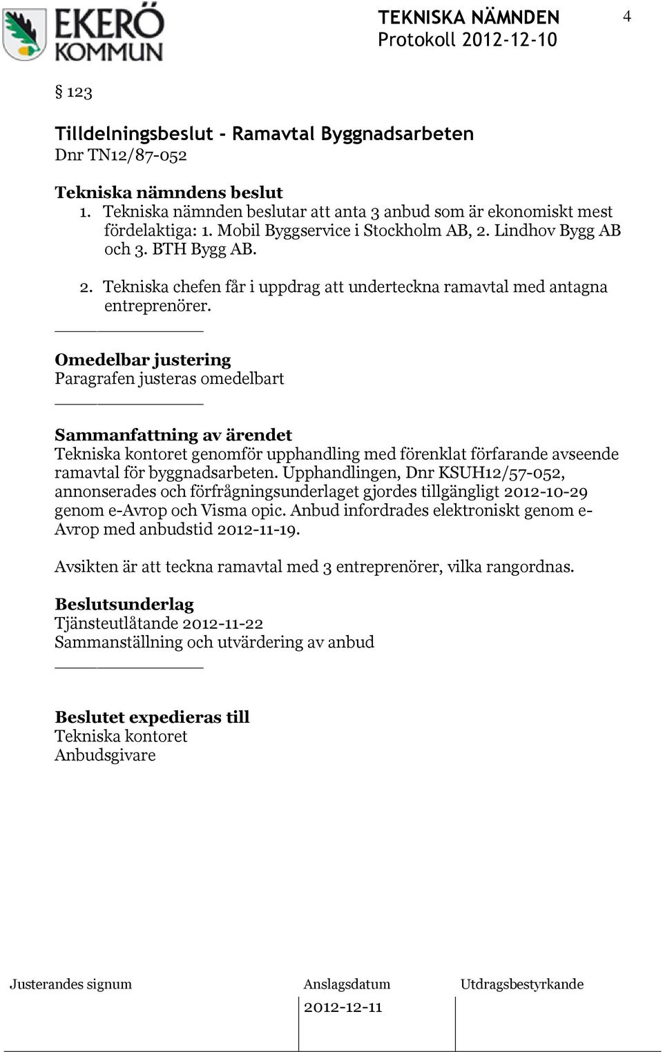 BTH Bygg AB. Paragrafen justeras omedelbart genomför upphandling med förenklat förfarande avseende ramavtal för byggnadsarbeten.